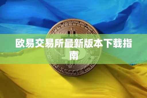 欧易交易所最新版本下载指南