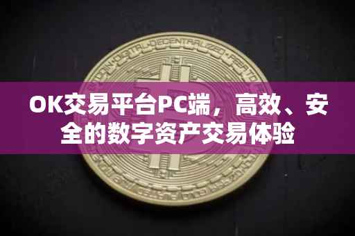 OK交易平台PC端，高效、安全的数字资产交易体验