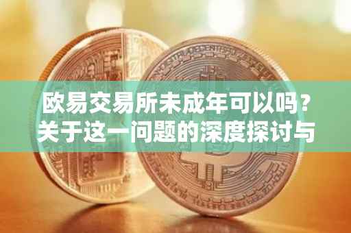 欧易交易所未成年可以吗？关于这一问题的深度探讨与启示