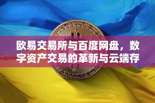 欧易交易所与百度网盘，数字资产交易的革新与云端存储的协同