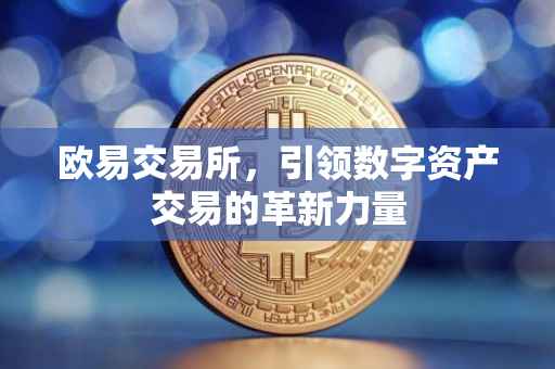 欧易交易所，引领数字资产交易的革新力量