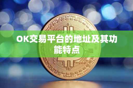 OK交易平台的地址及其功能特点