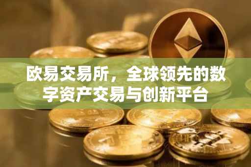 欧易交易所，全球领先的数字资产交易与创新平台