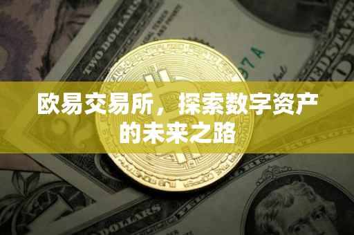 欧易交易所，探索数字资产的未来之路