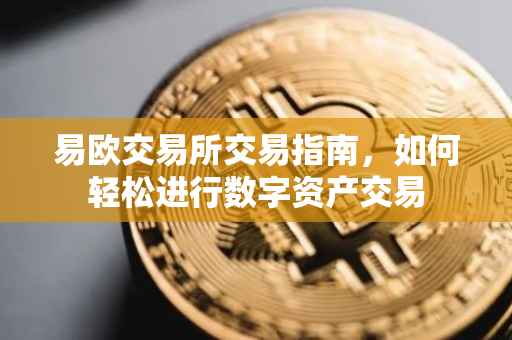 易欧交易所交易指南，如何轻松进行数字资产交易