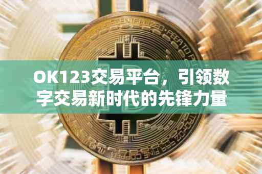 OK123交易平台，引领数字交易新时代的先锋力量