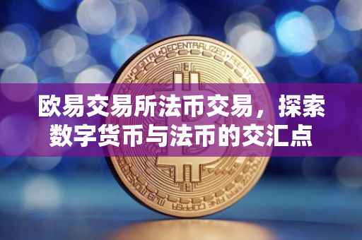 欧易交易所法币交易，探索数字货币与法币的交汇点