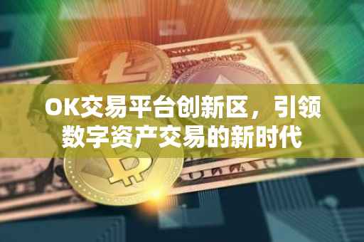 OK交易平台创新区，引领数字资产交易的新时代