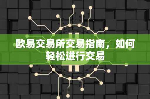 欧易交易所交易指南，如何轻松进行交易