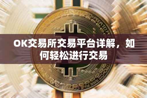 OK交易所交易平台详解，如何轻松进行交易