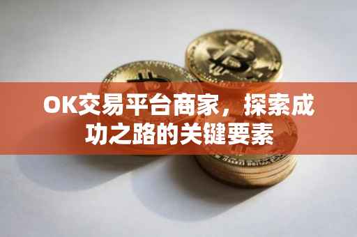 OK交易平台商家，探索成功之路的关键要素