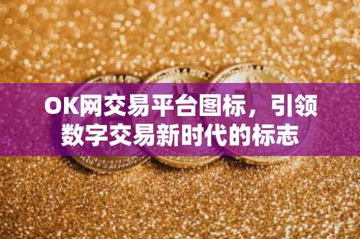 OK网交易平台图标，引领数字交易新时代的标志