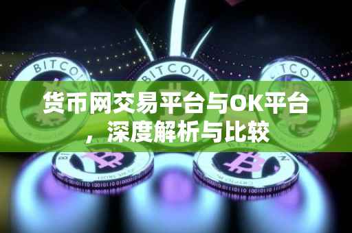 货币网交易平台与OK平台，深度解析与比较