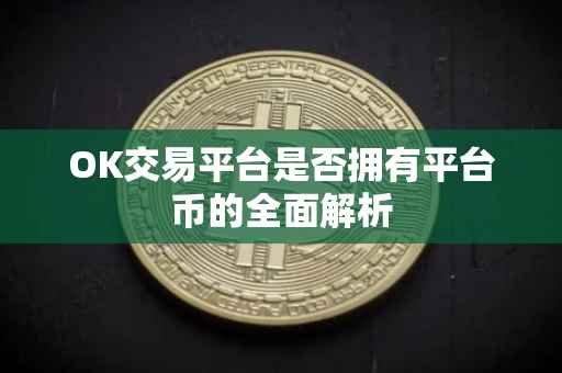 OK交易平台是否拥有平台币的全面解析