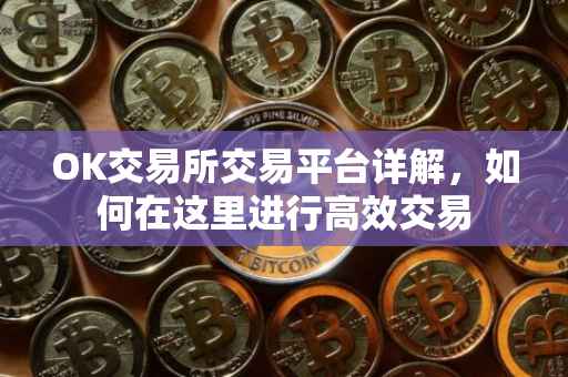 OK交易所交易平台详解，如何在这里进行高效交易