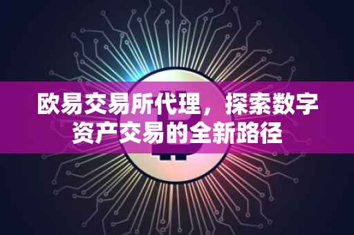 欧易交易所代理，探索数字资产交易的全新路径