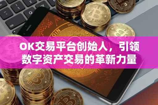 OK交易平台创始人，引领数字资产交易的革新力量