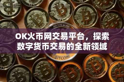 OK火币网交易平台，探索数字货币交易的全新领域