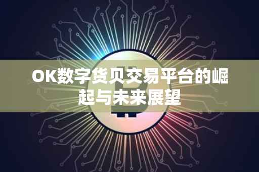 OK数字货贝交易平台的崛起与未来展望