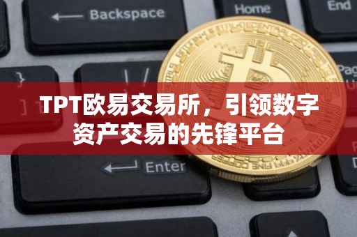 TPT欧易交易所，引领数字资产交易的先锋平台