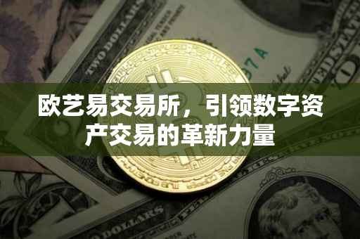 欧艺易交易所，引领数字资产交易的革新力量