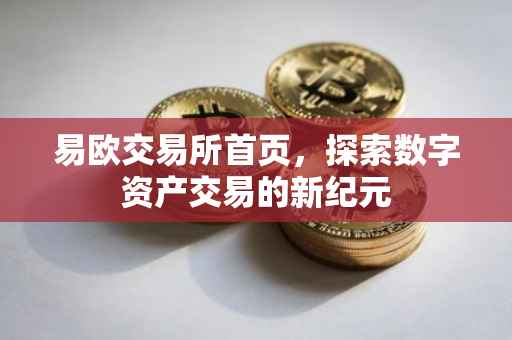 易欧交易所首页，探索数字资产交易的新纪元