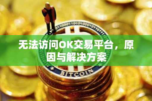 无法访问OK交易平台，原因与解决方案