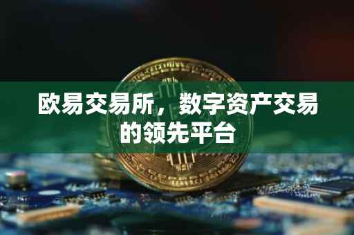 欧易交易所，数字资产交易的领先平台