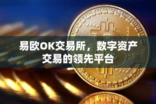 易欧OK交易所，数字资产交易的领先平台