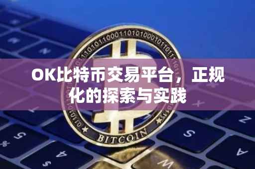 OK比特币交易平台，正规化的探索与实践