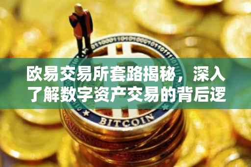 欧易交易所套路揭秘，深入了解数字资产交易的背后逻辑