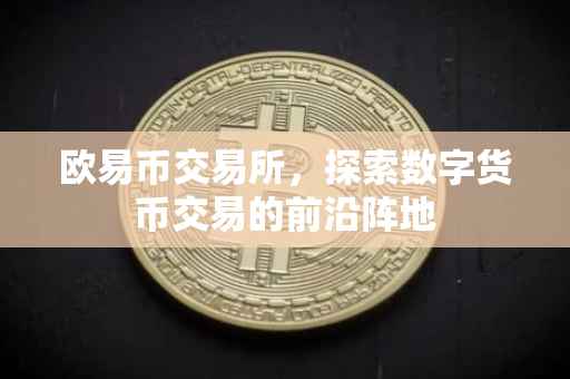 欧易币交易所，探索数字货币交易的前沿阵地