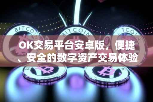 OK交易平台安卓版，便捷、安全的数字资产交易体验