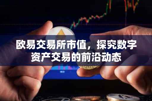 欧易交易所市值，探究数字资产交易的前沿动态