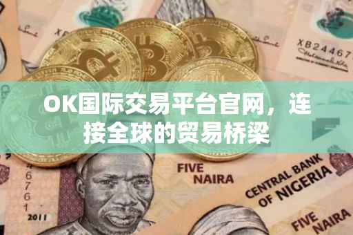 OK国际交易平台官网，连接全球的贸易桥梁