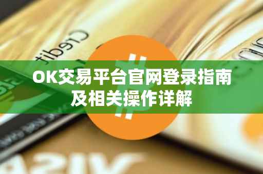 OK交易平台官网登录指南及相关操作详解
