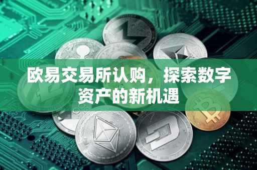 欧易交易所认购，探索数字资产的新机遇