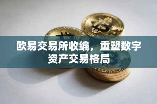 欧易交易所收编，重塑数字资产交易格局