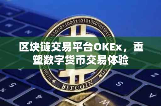 区块链交易平台OKEx，重塑数字货币交易体验