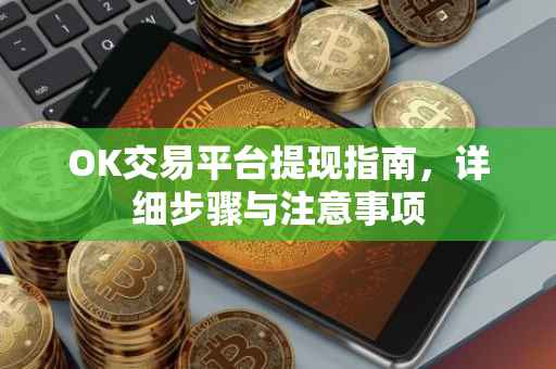 OK交易平台提现指南，详细步骤与注意事项