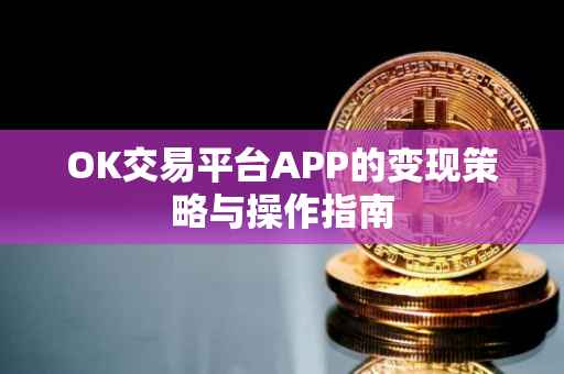 OK交易平台APP的变现策略与操作指南
