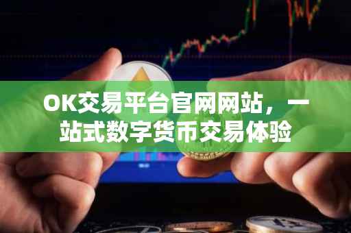 OK交易平台官网网站，一站式数字货币交易体验