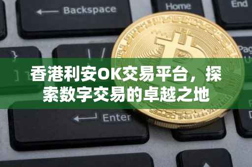 香港利安OK交易平台，探索数字交易的卓越之地