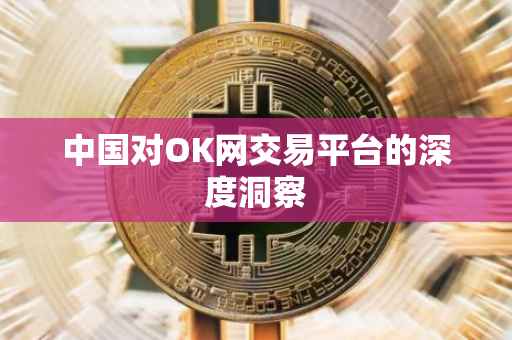 中国对OK网交易平台的深度洞察
