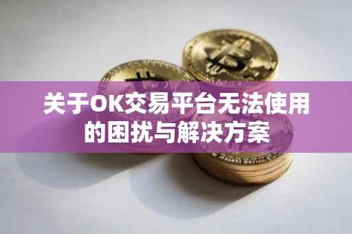 关于OK交易平台无法使用的困扰与解决方案