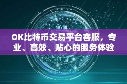 OK比特币交易平台客服，专业、高效、贴心的服务体验