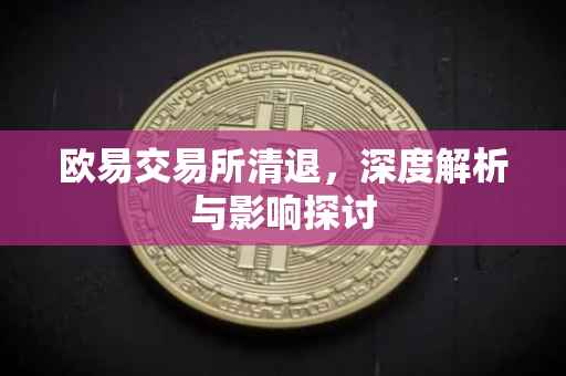 欧易交易所清退，深度解析与影响探讨