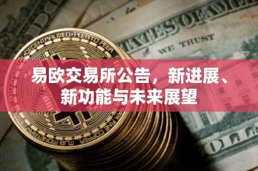易欧交易所公告，新进展、新功能与未来展望