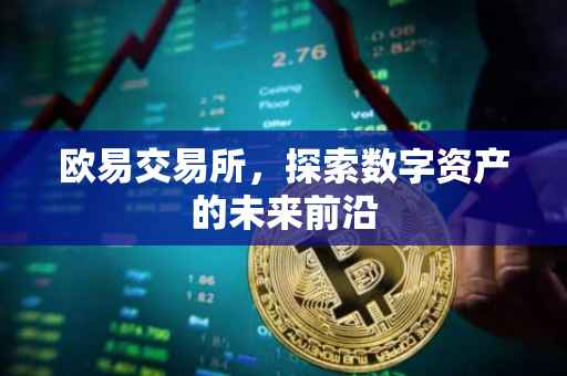 欧易交易所，探索数字资产的未来前沿