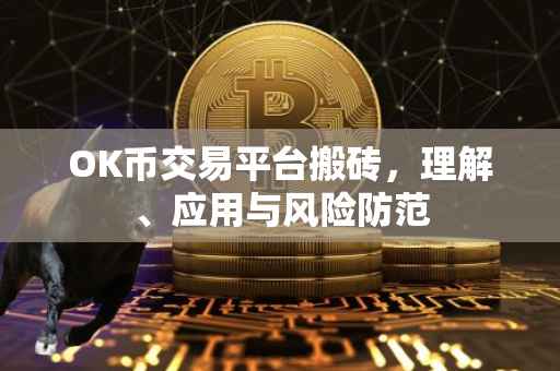 OK币交易平台搬砖，理解、应用与风险防范